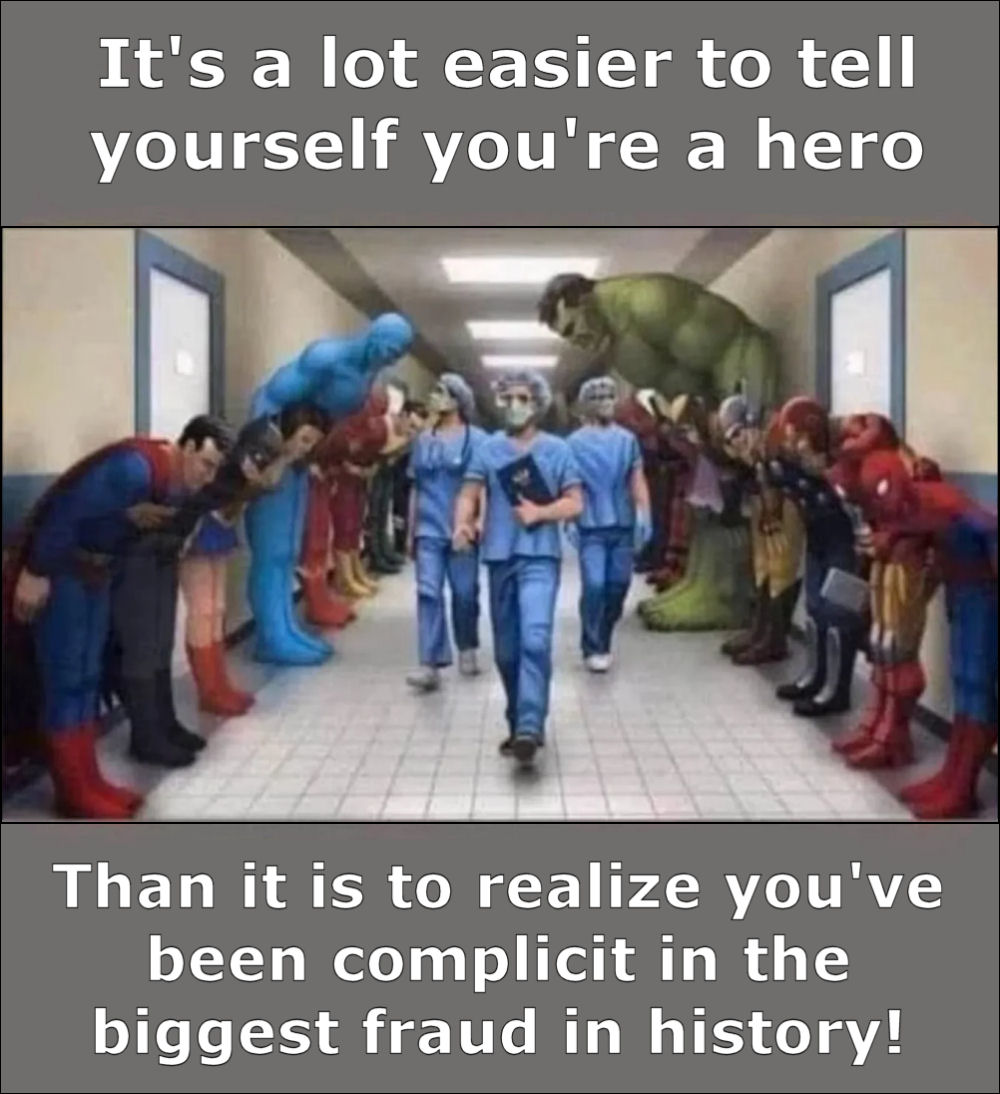 It is a lot easier to tell yourself that you are a hero, than it is to realize that you have been complicit in the biggest fraud in history! MEDICAL APARTHEID and GENOCIDE!