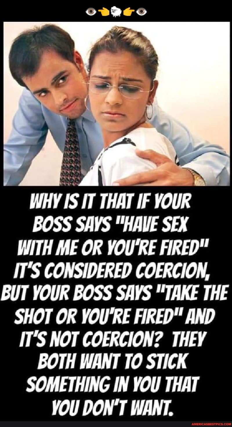 If your boss says "Have sex with me or you're fired!" it's considered coercion - but taking 'the shot' is not?