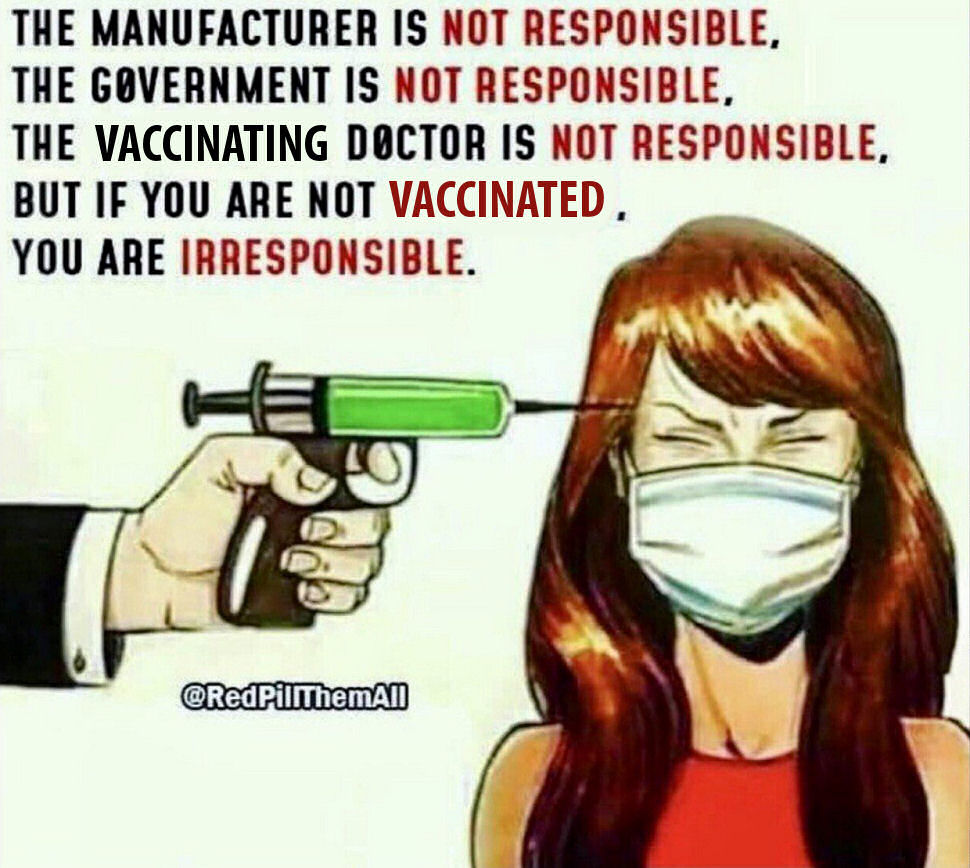 The Manufacturer, Government & Doctor are not Responsible for Adverse Reactions & Death. But if YOU are UNVACCINATED... YOU are Deemed as being IRRESPONSIBLE!