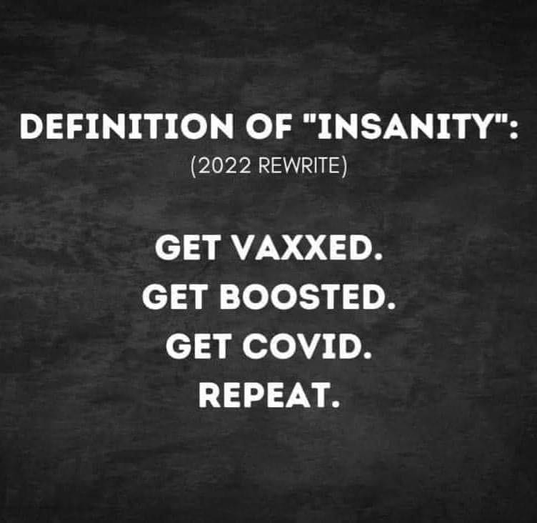 Definition of Insanity - Get Vaxxed - Get Boosted - Get Covid - Repeat