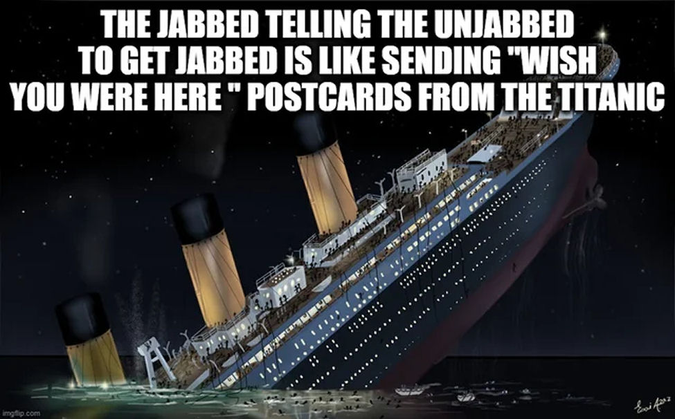 The jabbed telling the unjabbed to get jabbed is like sending a post card from the Titanic saying: Wish you were here!