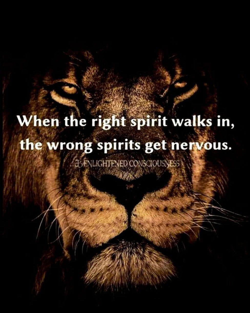 When the right spirit walks in, the wrong spirits get nervous!