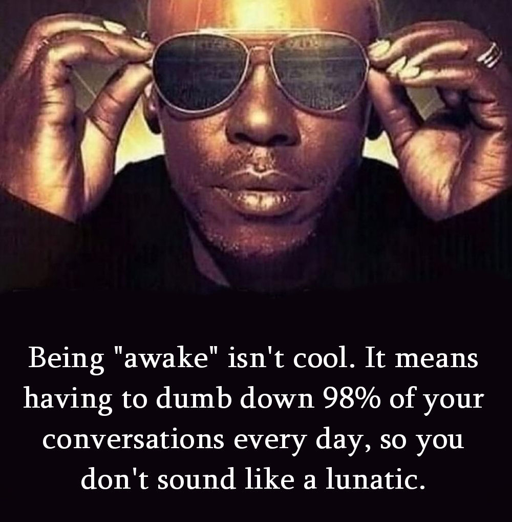 Being awake isn't cool. It means having to dumb down 98% of your conversations every day, so you don't sound like a lunatic.